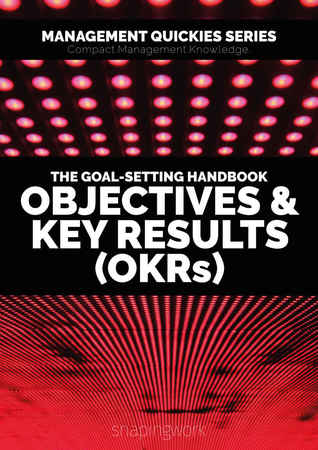 The Goal-Setting Handbook - Objectives & Key Results (OKRs): Focus on What Matters, Achieve Your Goals and Build a Culture of Excellence (Management Quickies ... Digital Knowledge for the Future of Work 1)