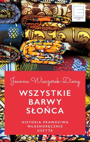 Wszystkie barwy słońca. Historia prawdziwa własnoręcznie uszyta