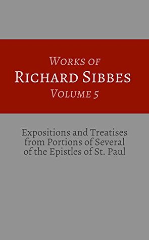 Expositions and Treatises from Portions of Several of the Epistles of St. Paul (Works of Sibbes, Vol. 5)