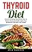 Thyroid Diet: Discover Amazing Thyroid Diet Plan To Restore Hormonal Health, Ignite Your Metabolism And Easily Lose Weight! (Thyroid Health, Thyroid Diet Plan, Thyroid Solution)