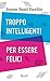 Troppo intelligenti per essere felici (Italian Edition)