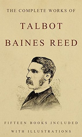 The Complete Works of Talbot Baines Reed (Illustrated): (Fifteen books included with more then 40 illustrations)