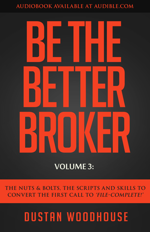 Be The Better Broker, Volume 3: The Nuts & Bolts. The Scripts & Skills To Convert The First Call To File Complete!