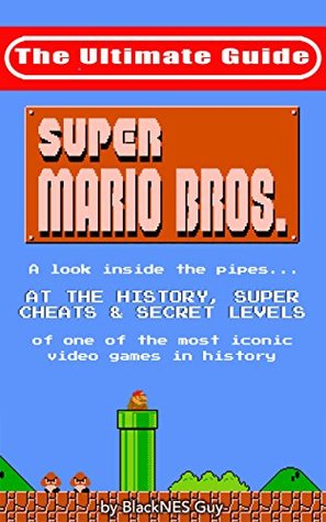 NES Classic: The Ultimate Guide to Super Mario Bros.: A look inside the pipes... At The History, Super Cheats & Secret Levels of one of the most iconic ... (The Ultimate NES Guide Series Book 4)
