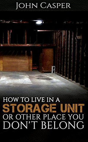 How to Live in a Storage Unit or Other Place You Don't Belong (Kindle Edition)