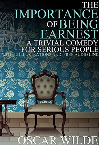 The Importance of Being Earnest: (A Trivial Comedy for Serious People) With 13 Illustrations and a Free Audio Link.
