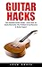 Guitar Hacks: The Ultimate Guitar Guide - Learn How To Easily Memorize The Fretboard And Become A Guitar Expert! (Guitar Lessons, Bass Guitar, Fretboard)