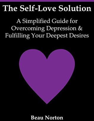The Self-Love Solution: A Simplified Guide for Overcoming Depression and Fulfilling Your Deepest Desires (Kindle Edition)