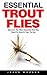 Essential Trout Flies: The Complete Guide to Knot Types and Uses - Learn How To Tie Basic Knots and Use Them in the Wilderness!