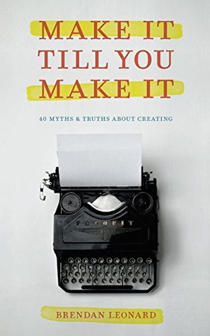 Make It Till You Make It: 40 Myths & Truths About Creating (Kindle Edition)
