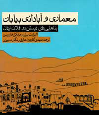 معماری و آبادانی بیابان (بناهایی برای زیستن در فلات ایران)