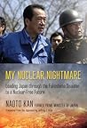 My Nuclear Nightmare: Leading Japan through the Fukushima Disaster to a Nuclear-Free Future