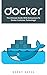 Docker: The Ultimate Guide With Instructions To Docker Container Technology! (Programming, Docker Containers, Linking Containers)