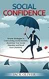 Social Confidence: Simple Strategies to Overcoming Social Anxiety, Maximize Your Social Likeable and Boost Your Charisma Social Confidence: Simple Strategies to Overcoming Social Anxiety, Maximize Your Social Likeable and Boost Your Charisma