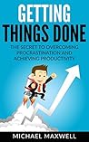 Getting Things Done: The Secret to Overcoming Procrastination and Achieving Productivity Getting Things Done: The Secret to Overcoming Procrastination and Achieving Productivity