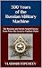 300 Years of the Russian Military Machine: The Russian and Soviet Armed Forces from Peter the Great to Vladimir Putin