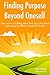 Finding Purpose Beyond Oneself: How to Live a Fulfilling Life & Find Your Life’s Work by Focusing on Others Instead of Yourself (15 Minute Life Series Book 1)