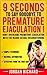 9 Seconds To Say Goodbye To Premature Ejaculation: How I overcame premature ejaculation with Neuro-sexual Reconditioning.