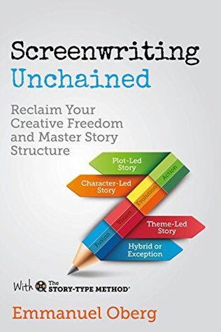 Screenwriting Unchained: Reclaim Your Creative Freedom and Master Story Structure (With The Story-Type Method Book 1)