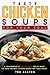Tasty Chicken Soups for Your Soul: A Comprehensive Chicken Soup Recipe Book to Make the Best Chicken Soups for Your Family