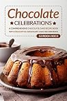 Chocolate Celebrations: A Comprehensive Chocolate Cake Recipe Book with Delightful Chocolate Cake Decorations Chocolate Celebrations: A Comprehensive Chocolate Cake Recipe Book with Delightful Chocolate Cake Decorations