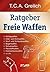 Ratgeber Freie Waffen: Schlagwaffen, Hieb- und Stichwaffen, Wurf- und Schleuderwaffen, Bogenwaffen, Schusswaffen, Reizstoffwaffen, Elektroimpulswaffen u.v.m. (German Edition)
