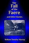 The Fall of the Faere and Other Stories by William Timothy Murray
