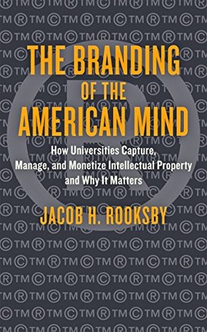 The Branding of the American Mind: How Universities Capture, Manage, and Monetize Intellectual Property and Why It Matters (Kindle Edition)