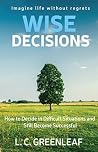 Wise Decisions: How to Choose Between Two Great Things and Have Them Both at the Same Time Wise Decisions: How to Choose Between Two Great Things and Have Them Both at the Same Time