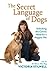The Secret Language of Dogs: Unlocking the Canine Mind for a Happier Pet