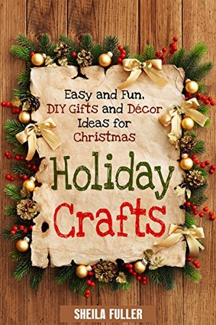 Holiday Crafts: Easy and Fun, DIY Gifts and Décor Ideas for Christmas (Holidays & DIY Gifts)
