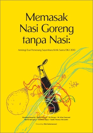 Memasak Nasi Goreng Tanpa Nasi: Antologi Esai Pemenang Sayembara Kritik Sastra DKJ 2013 (Paperback)