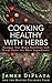 Cooking Healthy With Herbs: Recipes that make Nutrition and Great Taste the Main Ingredients