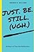 Just. Be. Still. (Ugh.)