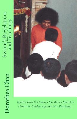 Swamis Revelations and Teachings: Quotes from Sri Sathya Sai Babas Speeches about the Golden Age and His Teachings