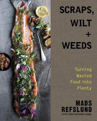 Scraps, Wilt & Weeds: Turning Wasted Food into Plenty (Hardcover)