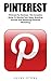 Pinterest: Pinterest For Business -The Complete Guide To Sharing Your Ideas, Branding Yourself And Mastering Pinterest Marketing (Home Based Business, Pinterest Marketing, Pinterest For Business)