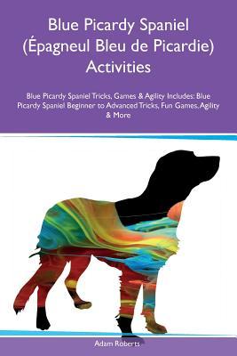 Blue Picardy Spaniel (Épagneul Bleu de Picardie) Activities Blue Picardy Spaniel Tricks, Games & Agility Includes: Blue Picardy Spaniel Beginner to Advanced Tricks, Fun Games, Agility & More