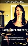 Pilates for Beginners: A Woman's Guide to Strength,Flexibility,and Balanced Posture Pilates for Beginners: A Woman's Guide to Strength,Flexibility,and Balanced Posture