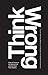 Think Wrong: How to Conquer the Status Quo and Do Work That Matters