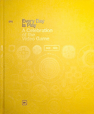 Every Day is Play: a Celebration of the Video Game