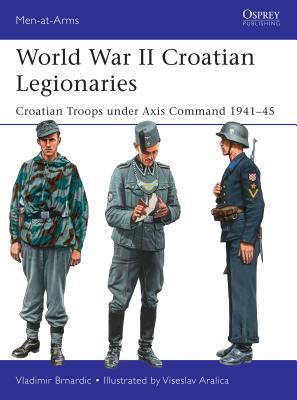 World War II Croatian Legionaries: Croatian Troops under Axis Command 1941–45 (Men-at-Arms)