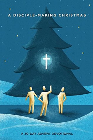 A Disciple-Making Christmas: A 30-Day Advent Devotional