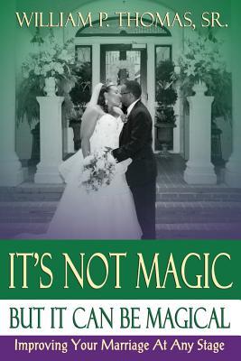 It's Not Magic: But It Can Be Magical: Improving Your Marriage At Any Stage