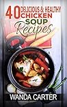 40 Delicious & Healthy Chicken Soup Recipes: Chicken Soup Recipes (Easy Chicken Soup Recipes) Easy and Delicious Chicken Soup Recipes