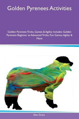 Golden Pyrenees Activities Golden Pyrenees Tricks, Games & Agility Includes: Golden Pyrenees Beginner to Advanced Tricks, Fun Games, Agility & More