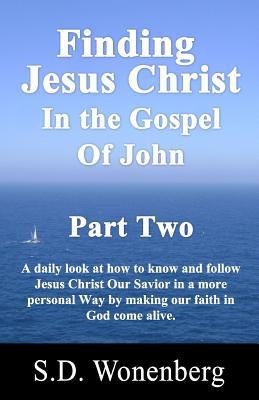 Finding Jesus Christ In The Gospel Of John Part Two: A daily look at how to know and follow Jesus Christ Our Savior in a more personal Way by making our faith in God come alive. (Deeper Into Jesus)