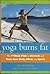 Yoga Burns Fat The 7-Week Plan to Stretch and Tone Your Body, Mind and Spirit