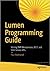 Lumen Programming Guide: Writing PHP Microservices, REST and Web Service APIs