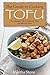 The Guide to Cooking Tofu: The Ultimate Tofu Cookbook That You Will Ever Need